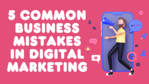 5 Common Mistakes in Digital Marketing & How to Avoid Them